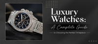 Luxury Watches: A Complete Guide to Choosing the Perfect Timepiece